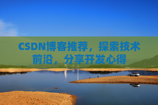 CSDN博客推荐，探索技术前沿，分享开发心得